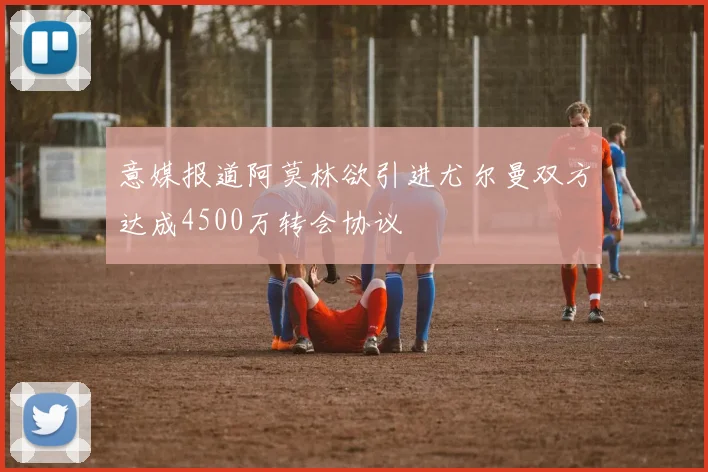 意媒报道阿莫林欲引进尤尔曼双方达成4500万转会协议