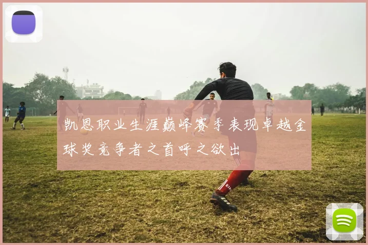 凯恩职业生涯巅峰赛季表现卓越金球奖竞争者之首呼之欲出