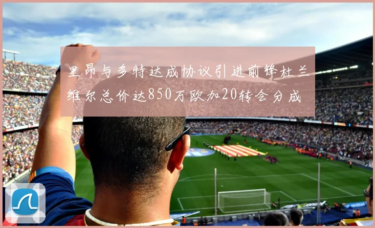 里昂与多特达成协议引进前锋杜兰维尔总价达850万欧加20转会分成