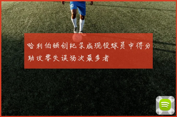 哈利伯顿创纪录成现役球员中得分助攻零失误场次最多者