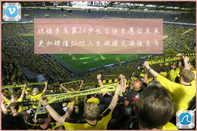 祝福李虎翼24岁生日快乐愿你未来更加辉煌灿烂人生旅途充满快乐与成功