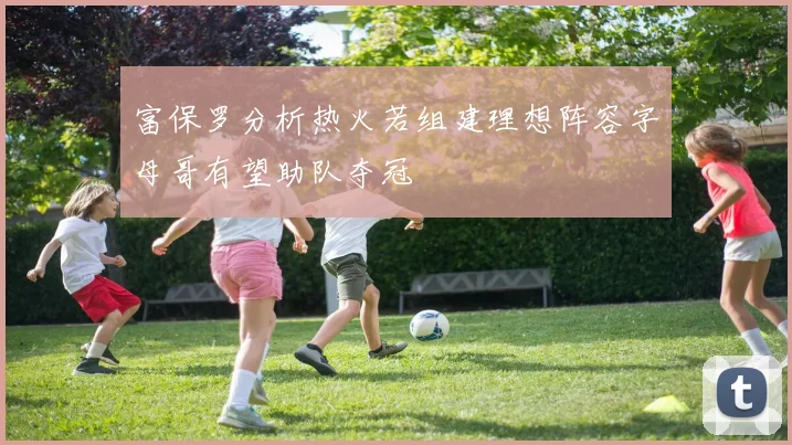 富保罗分析热火若组建理想阵容字母哥有望助队夺冠
