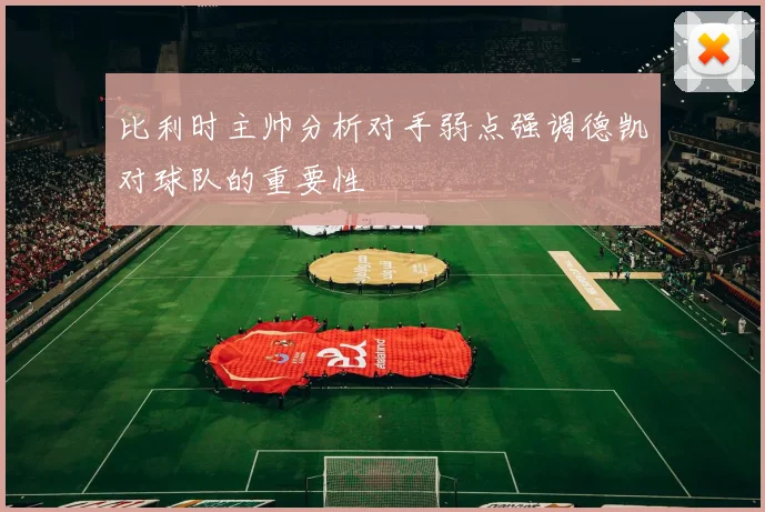 比利时主帅分析对手弱点强调德凯对球队的重要性