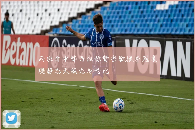 西班牙中锋马拉称赞密歇根夺冠表现静态天赋无与伦比