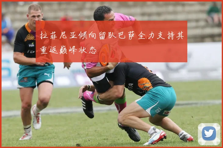 拉菲尼亚倾向留队巴萨全力支持其重返巅峰状态