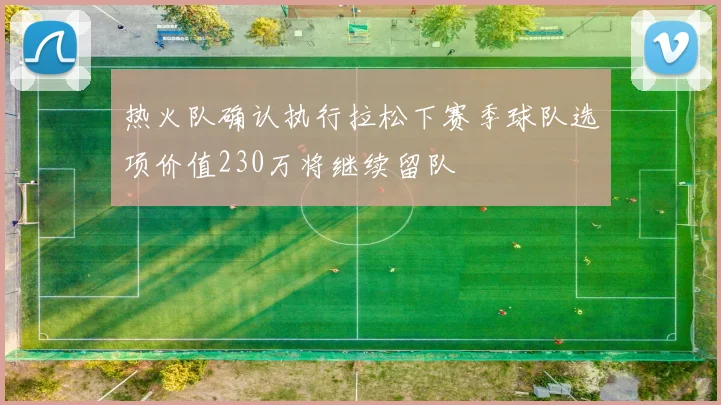热火队确认执行拉松下赛季球队选项价值230万将继续留队