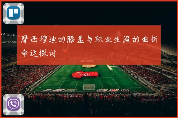 摩西穆迪的膝盖与职业生涯的曲折命运探讨